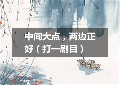 中间大点，两边正好（打一剧目）