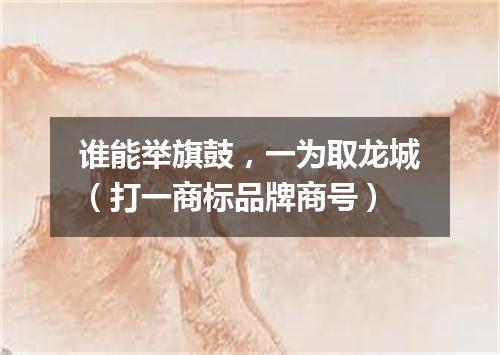 谁能举旗鼓，一为取龙城（打一商标品牌商号）