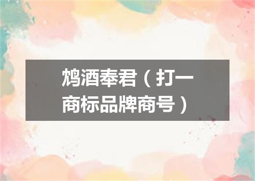 鸩酒奉君（打一商标品牌商号）