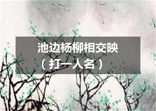 池边杨柳相交映（打一人名）
