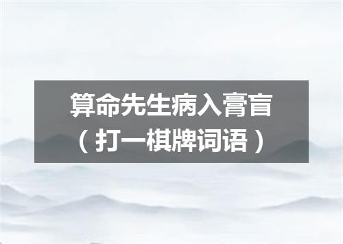 算命先生病入膏盲（打一棋牌词语）