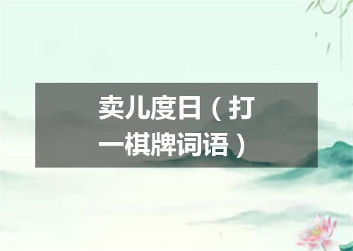 卖儿度日（打一棋牌词语）
