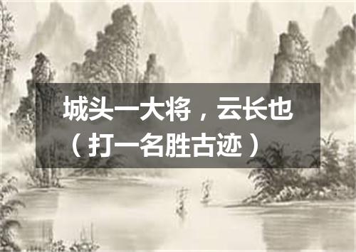 城头一大将，云长也（打一名胜古迹）
