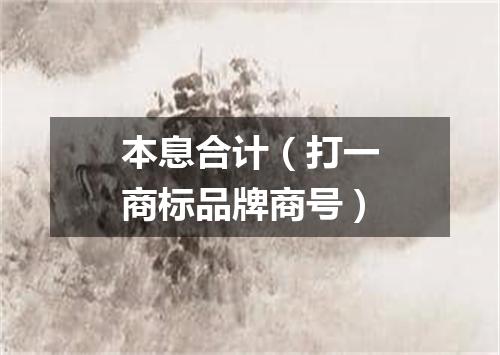 本息合计（打一商标品牌商号）