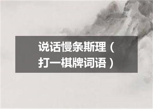 说话慢条斯理（打一棋牌词语）