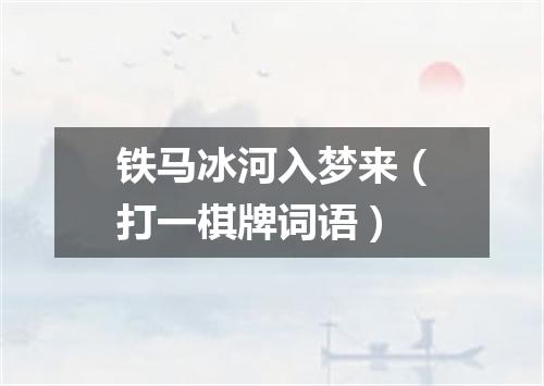 铁马冰河入梦来（打一棋牌词语）