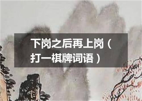 下岗之后再上岗（打一棋牌词语）