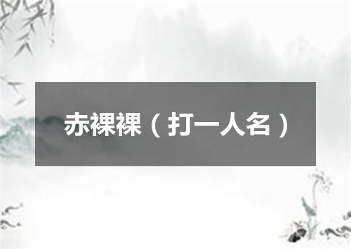 赤裸裸（打一人名）