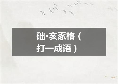 础·亥豕格（打一成语）