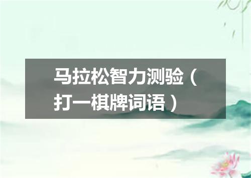 马拉松智力测验（打一棋牌词语）