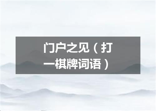 门户之见（打一棋牌词语）