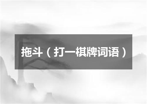 拖斗（打一棋牌词语）