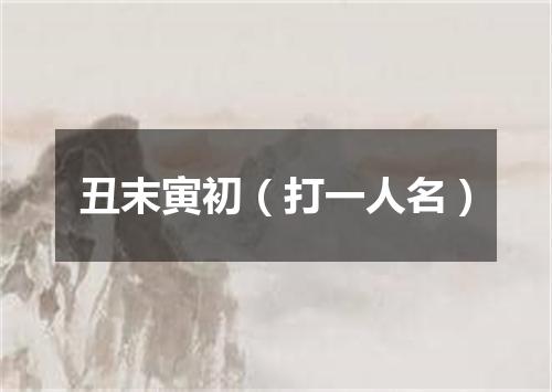 丑末寅初（打一人名）