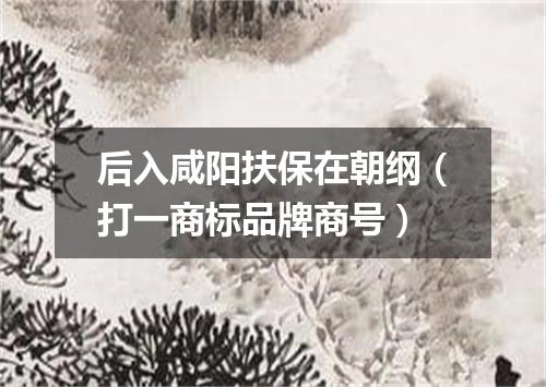 后入咸阳扶保在朝纲（打一商标品牌商号）