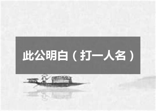 此公明白（打一人名）