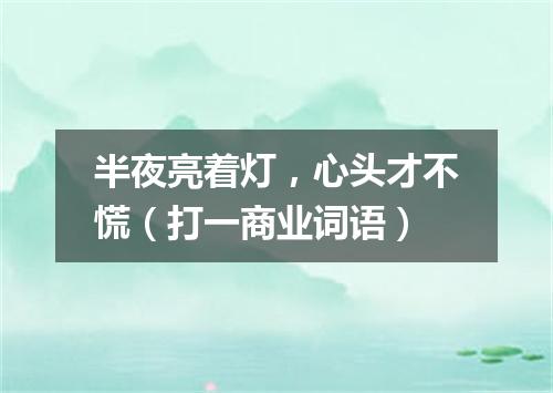 半夜亮着灯，心头才不慌（打一商业词语）
