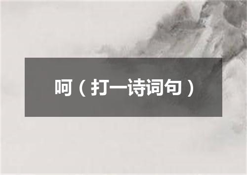 呵（打一诗词句）