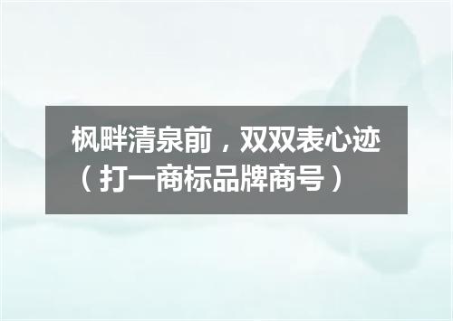 枫畔清泉前，双双表心迹（打一商标品牌商号）