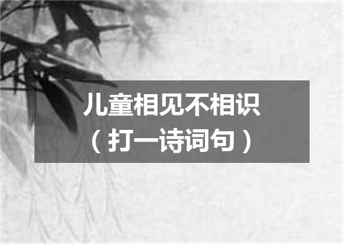 儿童相见不相识（打一诗词句）