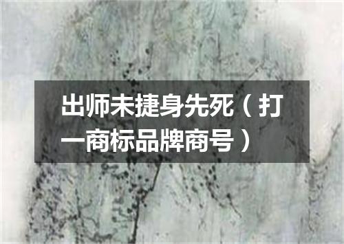 出师未捷身先死（打一商标品牌商号）
