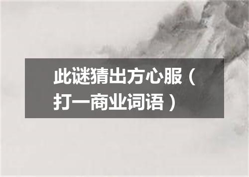 此谜猜出方心服（打一商业词语）