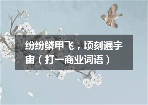 纷纷鳞甲飞，顷刻遍宇宙（打一商业词语）