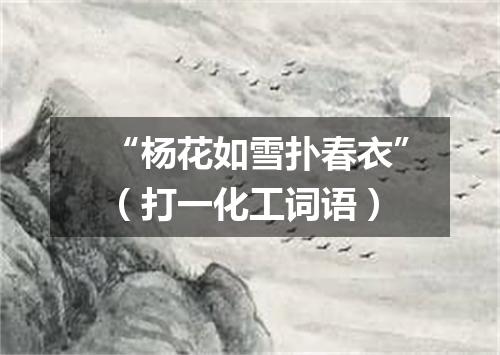 “杨花如雪扑春衣”（打一化工词语）