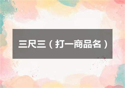 三尺三（打一商品名）