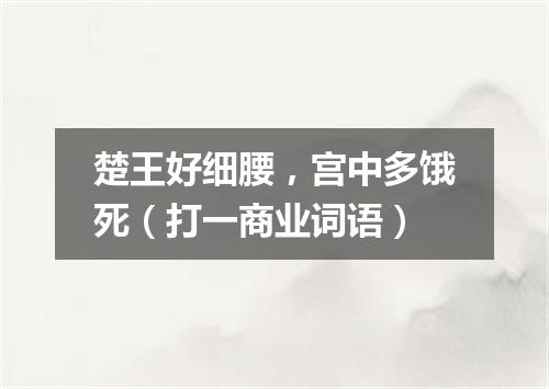 楚王好细腰，宫中多饿死（打一商业词语）