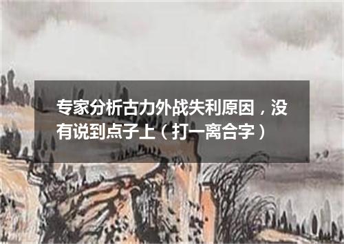 专家分析古力外战失利原因，没有说到点子上（打一离合字）