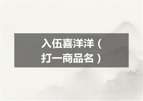 入伍喜洋洋（打一商品名）