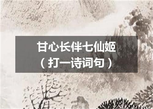 甘心长伴七仙姬（打一诗词句）