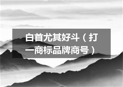 白首尤其好斗（打一商标品牌商号）