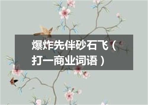 爆炸先伴砂石飞（打一商业词语）
