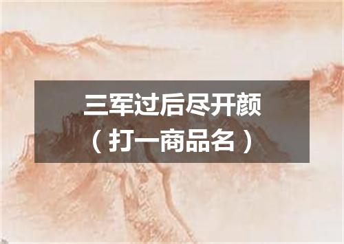 三军过后尽开颜（打一商品名）