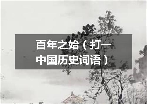 百年之始（打一中国历史词语）