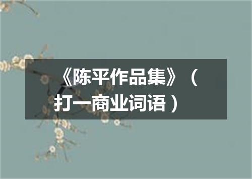 《陈平作品集》（打一商业词语）