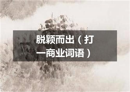 脱颖而出（打一商业词语）