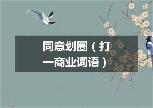 同意划圈（打一商业词语）