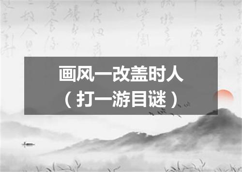 画风一改盖时人（打一游目谜）