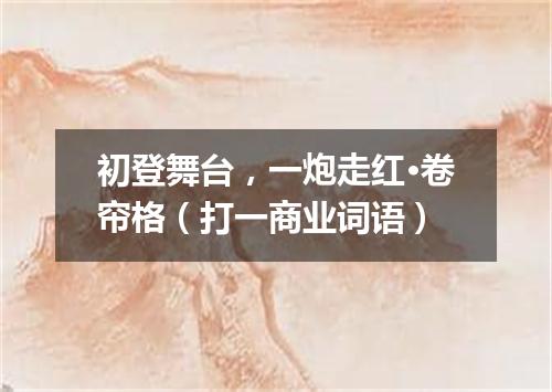 初登舞台，一炮走红·卷帘格（打一商业词语）