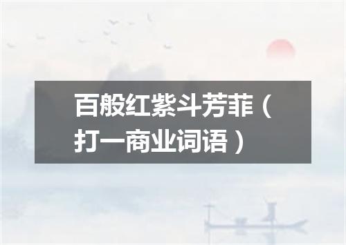 百般红紫斗芳菲（打一商业词语）