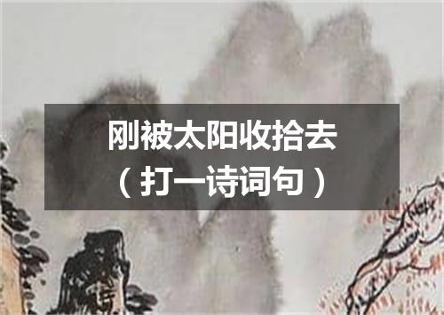 刚被太阳收拾去（打一诗词句）