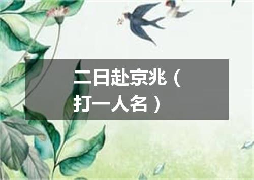 二日赴京兆（打一人名）