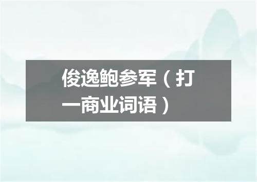 俊逸鲍参军（打一商业词语）