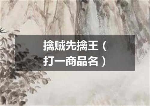 擒贼先擒王（打一商品名）