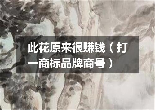 此花原来很赚钱（打一商标品牌商号）