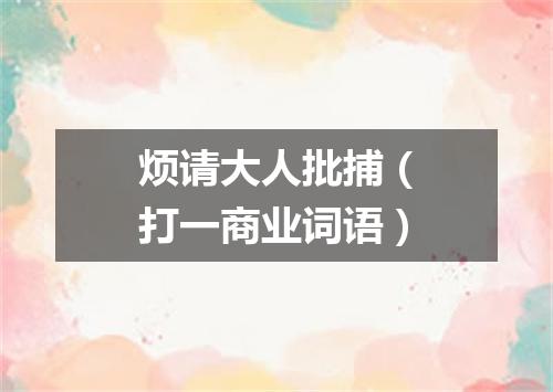 烦请大人批捕（打一商业词语）