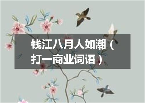 钱江八月人如潮（打一商业词语）