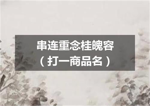 串连重念桂魄容（打一商品名）